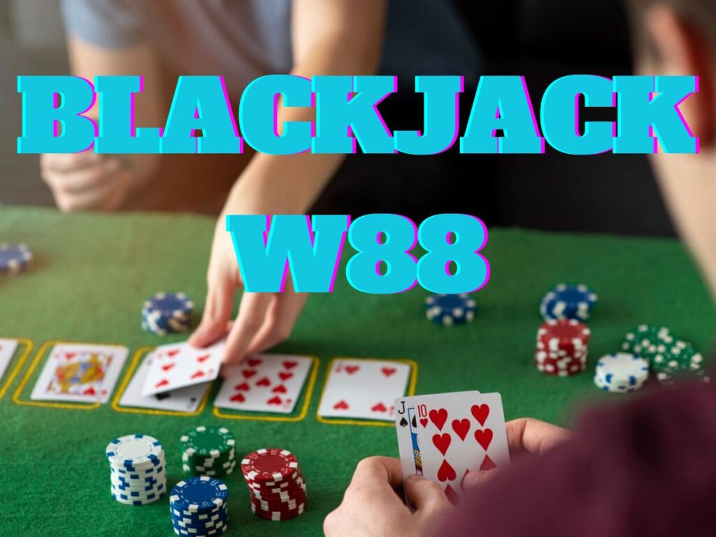 Blackjack W88 - Bí quyết nhập sòng xì dách tại casino W88 1 Game bài Blackjack W88