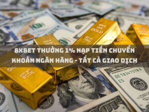 8xbet thuong 1 nap tien chuyen khoan ngan hang tat ca giao dich 1