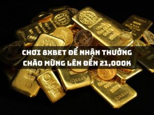 chuyen sang choi tai 8xbet de nhan thuong chao mung len den 21000k 1