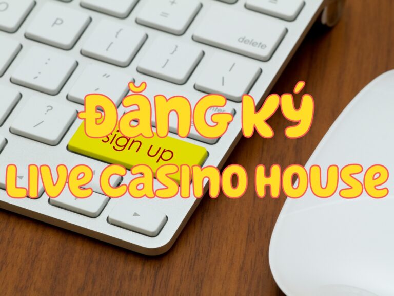 đăng ký live casino house - hướng dẫn mở tài khoản live casino house