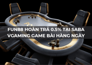 fun88 hoan tra 0 5 tai saba vgaming game bai 1