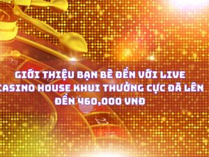 gioi thieu ban be den voi live casino house nhan thuong cuc da