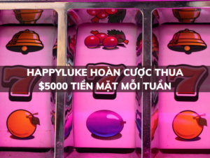 happyluke hoan cuoc thua 5000 tien mat moi tuan 1
