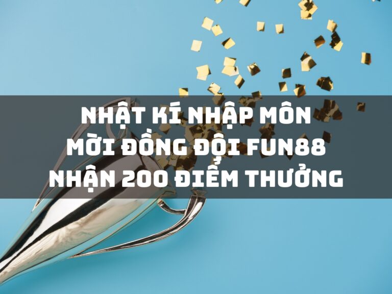 nhat ki nhap mon moi dong doi fun88 nhan 200 diem thuong