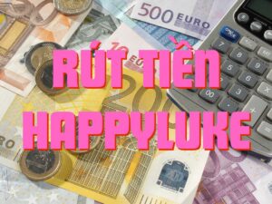 hướng dẫn rút tiền happyluke đơn giản nhất với 3 phương thức