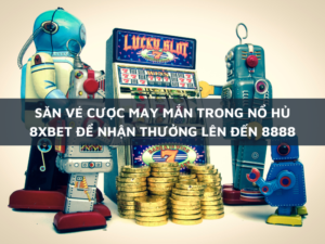 san ve cuoc may man trong no hu 8xbet nhan thuong len den 8888 1
