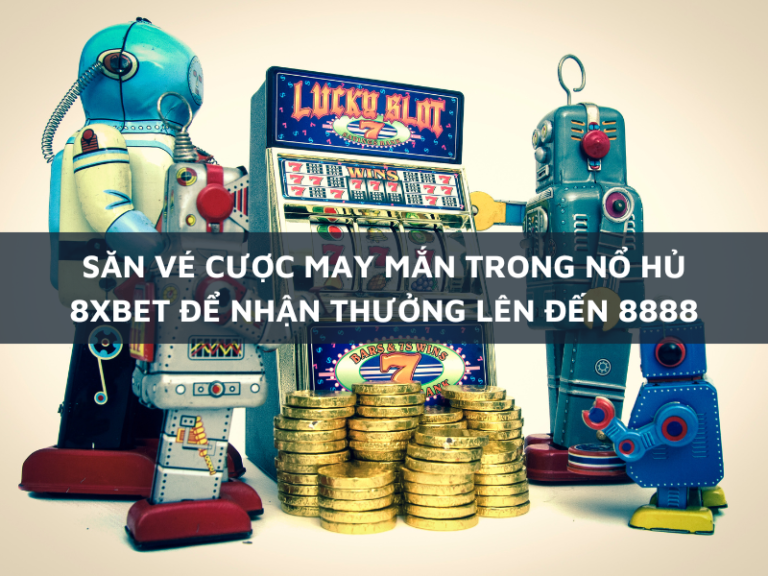 san ve cuoc may man trong no hu 8xbet nhan thuong len den 8888 1