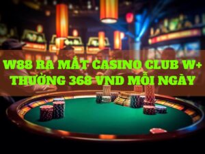 w88 ra mắt casino w88 thưởng 368