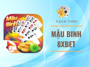 hướng dẫn chi tiết cách chơi mậu binh 8xbet